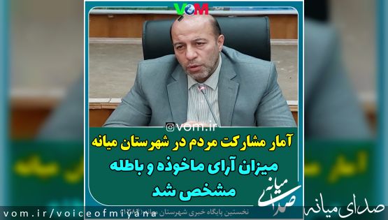 بعد از انتقاد صدای میانه؛ آمار مشارکت مردم در شهرستان میانه/ میزان آرای ماخوذه و باطله مشخص شد