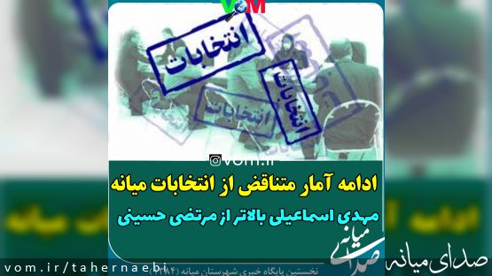 ادامه آمار متناقض از انتخابات میانه / مهدی اسماعیلی بالاتر از مرتضی حسینی