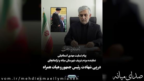 پیام تسلیت مهدی اسماعیلی نماینده مردم شریف شهرستان میانه و ترکمانچای در پی شهادت رئیس جمهور و هیات همراه