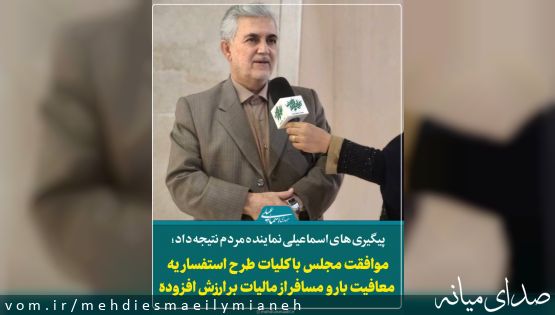 پیگیری های مهدی اسماعیلی نماینده مردم به ثمر نشست؛ عافیت بار و مسافر از مالیات بر ارزش افزوده