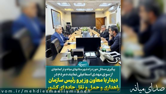 با اخذ دستور به منظور اجرای مطالبات نماینده مردم؛  دیدار اسماعیلی نماینده مردم میانه و ترکمانچای با معاون وزیر و رئیس سازمان راهداری و حمل و نقل جاده ای کشور