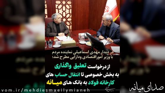 در دیدار مهدی اسماعیلی نماینده مردم با وزیر اموراقتصادی ودارایی مطرح شد؛  از درخواست تعلیق واگذاری کارخانه فولاد میانه به بخش خصوصی تا انتقال حساب های بانکی به شعب شهرستان میــانه